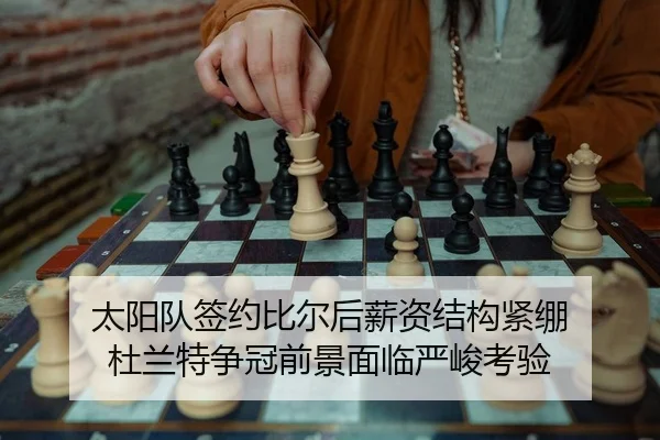 太阳队签约比尔后薪资结构紧绷 杜兰特争冠前景面临严峻考验